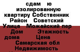 сдам 1-ю изолированную квартиру.Собственник › Район ­ Советский › Улица ­ Можайский пер › Дом ­ 1 › Этажность дома ­ 10 › Цена ­ 10 000 - Самарская обл. Недвижимость » Квартиры аренда   . Самарская обл.